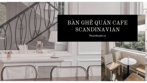 ban-ghe-noi-that-quan-cafe-phong-cach-scandinavian