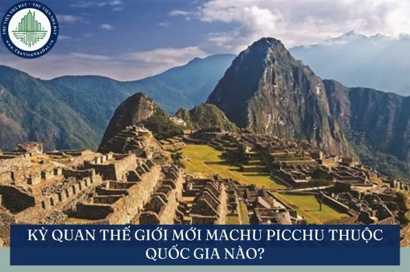 Machu Picchu thuộc quốc gia nào? Khám phá kỳ quan Inca